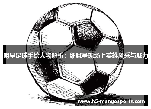 明星足球手绘人物解析：细腻呈现场上英雄风采与魅力