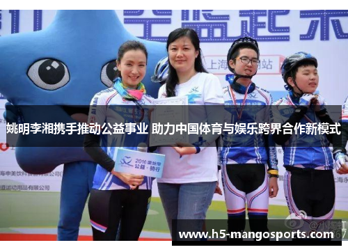 姚明李湘携手推动公益事业 助力中国体育与娱乐跨界合作新模式