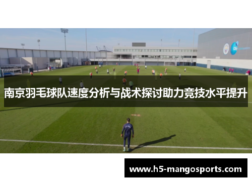 南京羽毛球队速度分析与战术探讨助力竞技水平提升