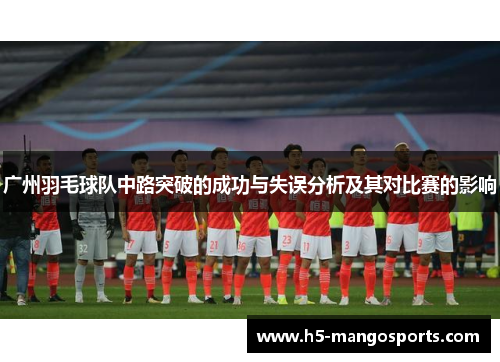 广州羽毛球队中路突破的成功与失误分析及其对比赛的影响
