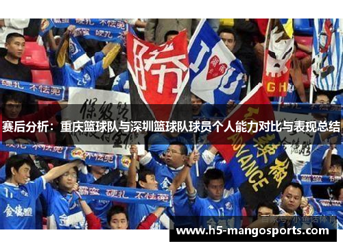 赛后分析：重庆篮球队与深圳篮球队球员个人能力对比与表现总结