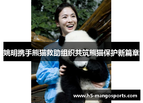 姚明携手熊猫救助组织共筑熊猫保护新篇章
