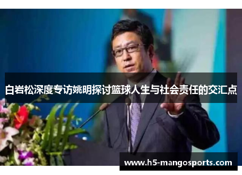 白岩松深度专访姚明探讨篮球人生与社会责任的交汇点