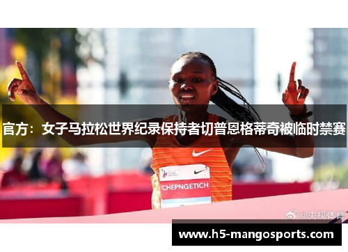 官方：女子马拉松世界纪录保持者切普恩格蒂奇被临时禁赛