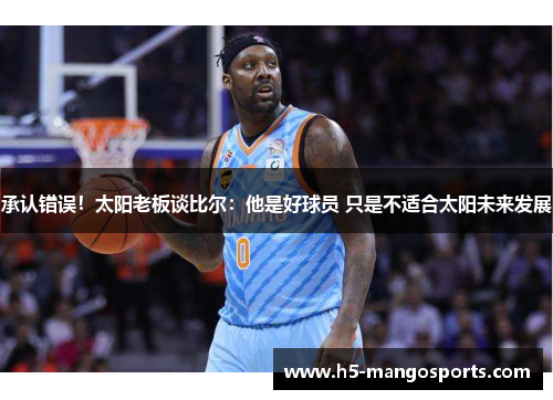 承认错误！太阳老板谈比尔：他是好球员 只是不适合太阳未来发展