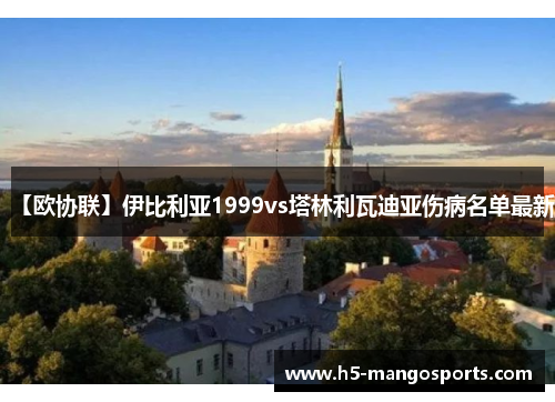 【欧协联】伊比利亚1999vs塔林利瓦迪亚伤病名单最新