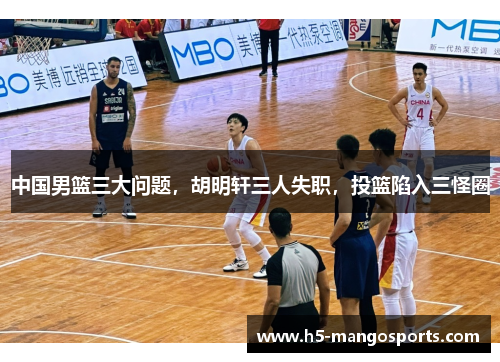 中国男篮三大问题，胡明轩三人失职，投篮陷入三怪圈