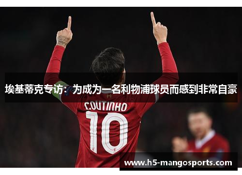埃基蒂克专访：为成为一名利物浦球员而感到非常自豪
