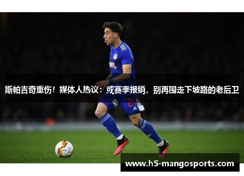 斯帕吉奇重伤！媒体人热议：或赛季报销，别再囤走下坡路的老后卫