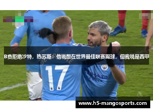 B费拒绝沙特，热苏斯：他说想在世界最佳联赛踢球，但我说是西甲