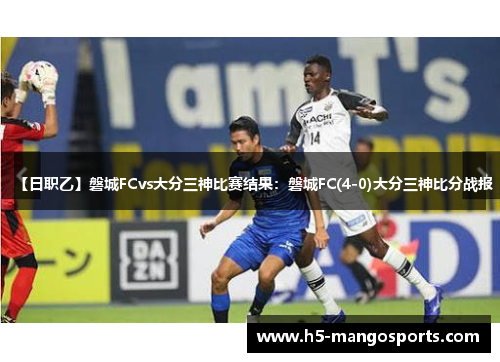 【日职乙】磐城FCvs大分三神比赛结果：磐城FC(4-0)大分三神比分战报
